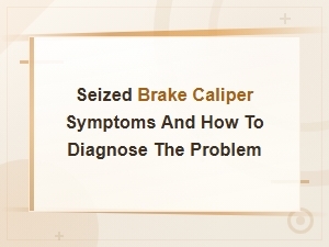 Seized Brake Caliper Symptoms: How to Diagnose the Problem