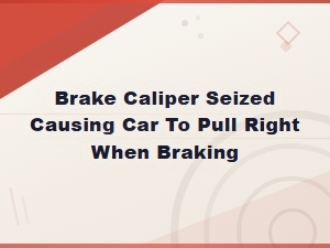 Seized Brake Caliper Causing Car to Pull Right When Braking