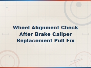 Wheel Alignment Check After Brake Caliper Replacement to Fix Pull