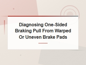 Diagnosing One-Sided Braking Pull From Warped or Uneven Brake Pads